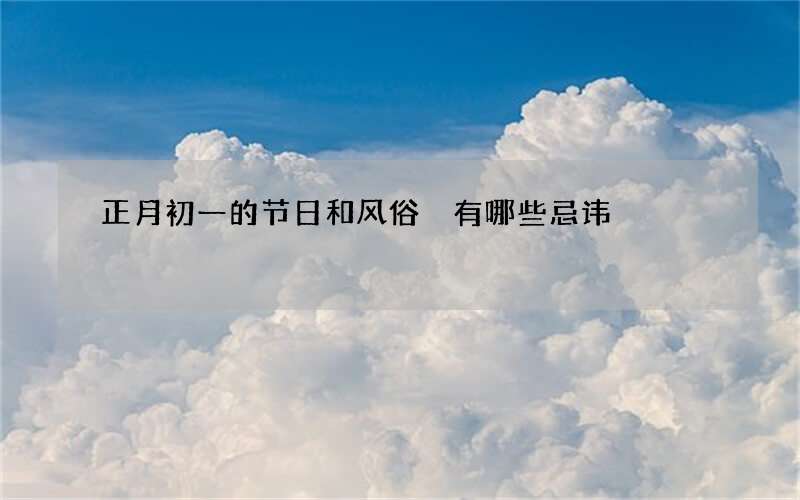 正月初一的节日和风俗 有哪些忌讳